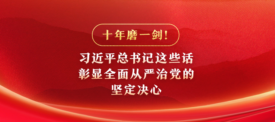 十年磨一劍！習(xí)近平總書記這些話彰顯全面從嚴(yán)治黨的堅(jiān)定決心